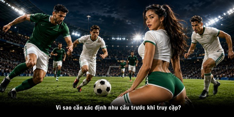 Vì sao cần xác định nhu cầu trước khi truy cập?