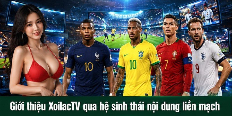 Giới thiệu XoilacTV qua hệ sinh thái nội dung liền mạch