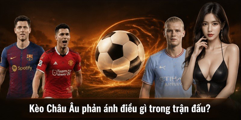 Kèo Châu Âu phản ánh điều gì trong trận đấu?