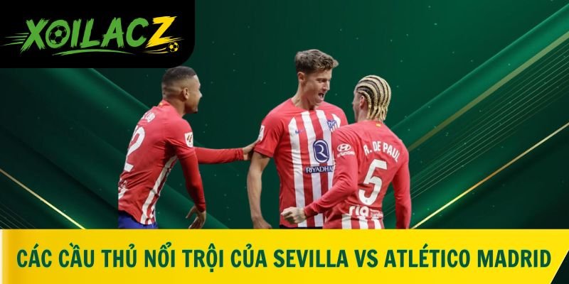 Các cầu thủ nổi trội của hai đội Sevilla vs Atlético Madrid