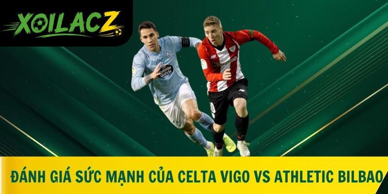 Đánh giá sức mạnh của Celta Vigo vs Athletic Bilbao từ dân chuyên