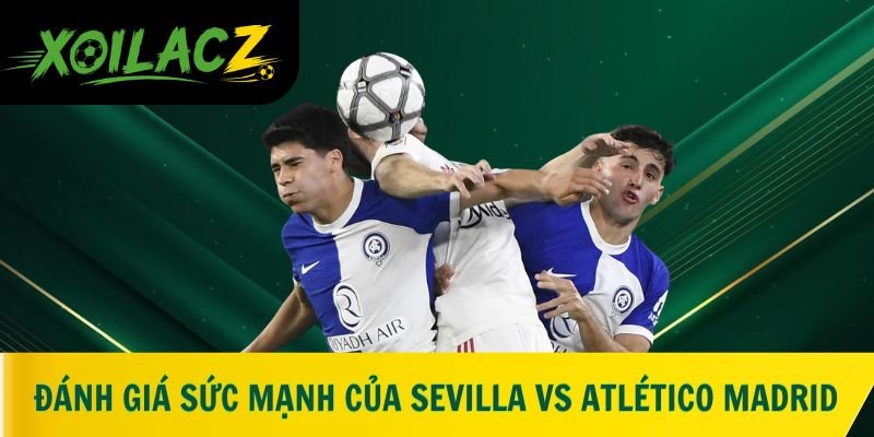 Đánh giá sức mạnh của Sevilla vs Atlético Madrid