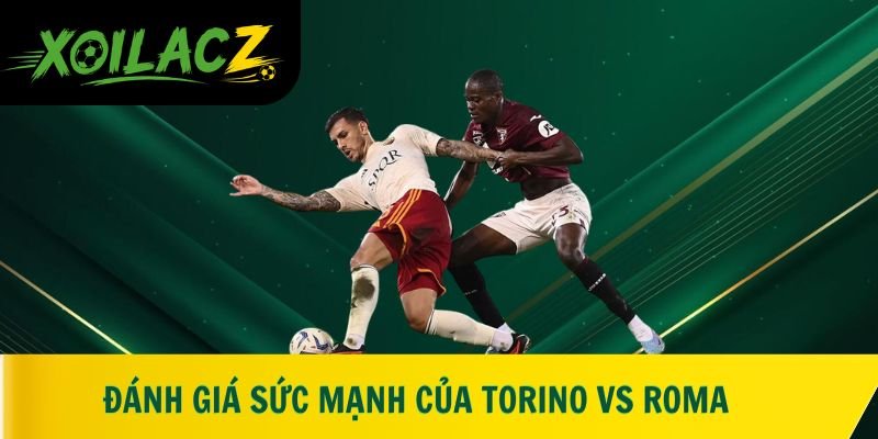 Đánh giá sức mạnh của Torino vs Roma