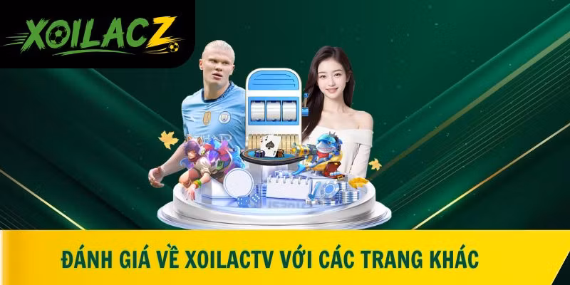 Đánh giá trực quan về XoilacTV với các trang khác