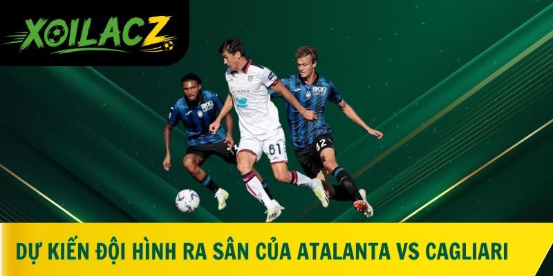 Dự kiến đội hình ra sân của Atalanta vs Cagliari