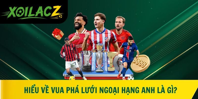 Hiểu về vua phá lưới Ngoại hạng Anh là gì?
