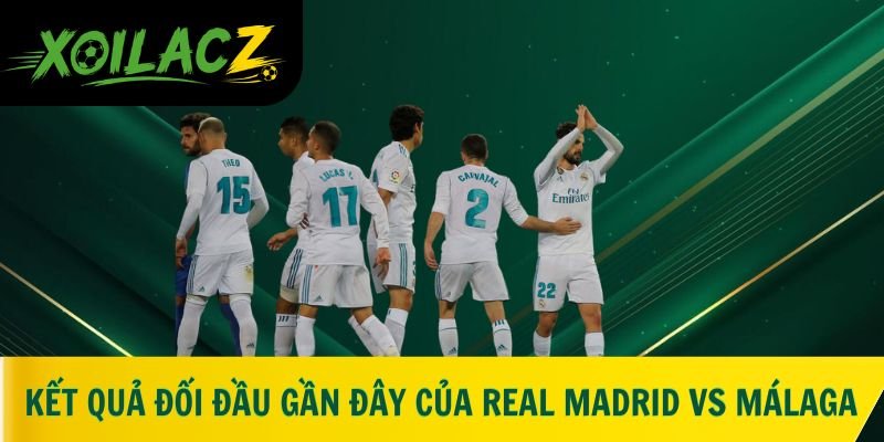 Kết quả đối đầu gần đây của Real Madrid vs Málaga
