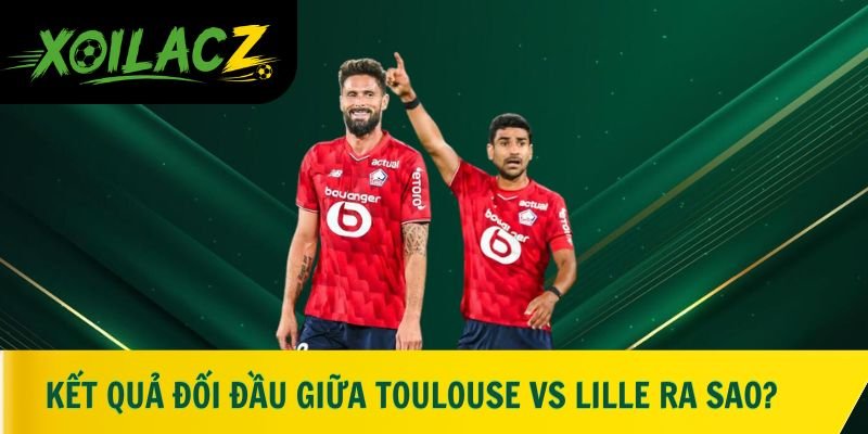 Kết quả đối đầu giữa Toulouse vs Lille ra sao?