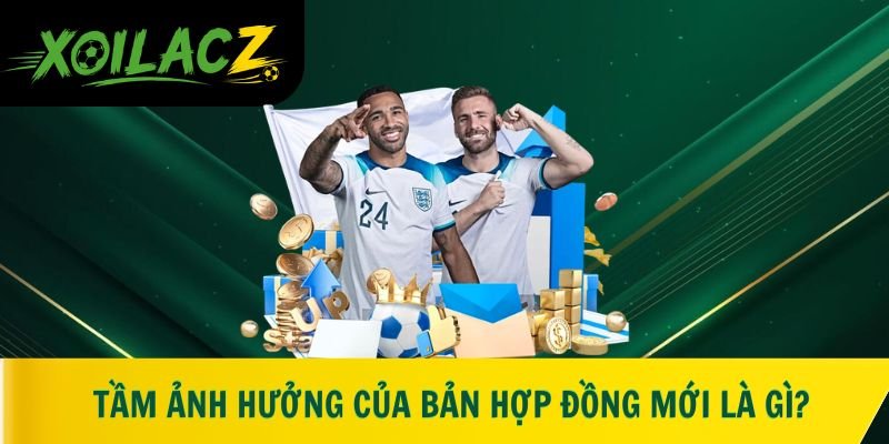 Tầm ảnh hưởng của bản hợp đồng mới là gì?
