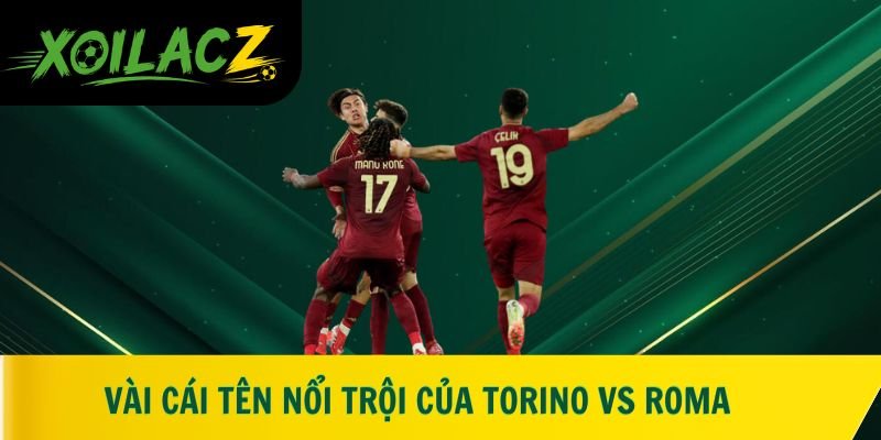 Vài cái tên nổi trội của Torino vs Roma