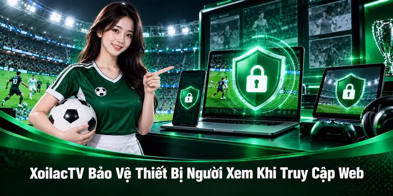 XoilacTV Bảo Vệ Thiết Bị Người Xem Khi Truy Cập Web
