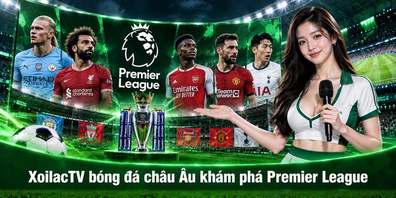 XoilacTV bóng đá châu Âu khám phá Premier League
